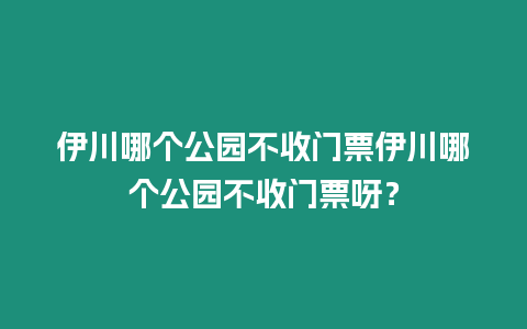 伊川哪個公園不收門票伊川哪個公園不收門票呀？
