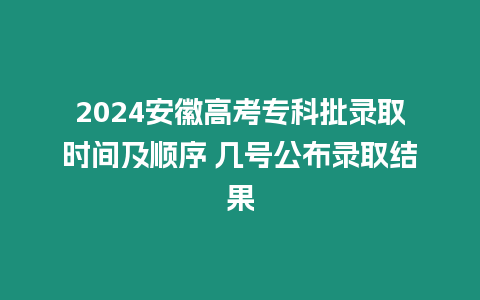 2024安徽高考專科批錄取時(shí)間及順序 幾號(hào)公布錄取結(jié)果