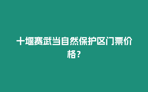 十堰賽武當自然保護區門票價格？