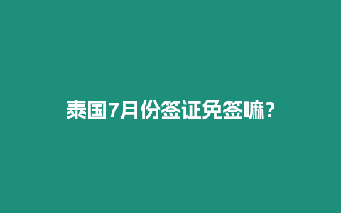 泰國(guó)7月份簽證免簽嘛？