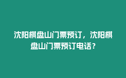 沈陽棋盤山門票預訂，沈陽棋盤山門票預訂電話？