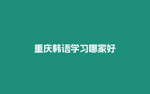 重慶韓語(yǔ)學(xué)習(xí)哪家好