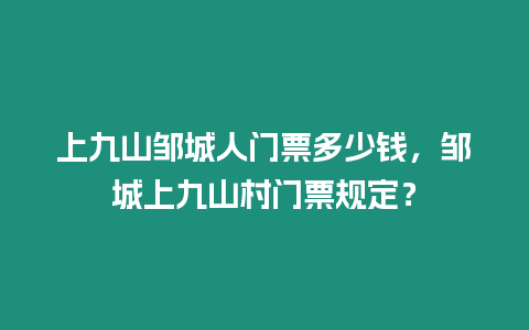 上九山鄒城人門票多少錢，鄒城上九山村門票規(guī)定？