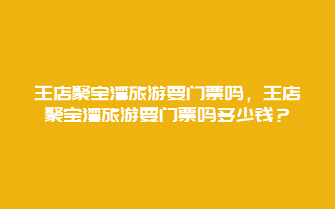 王店聚寶灣旅游要門票嗎，王店聚寶灣旅游要門票嗎多少錢？