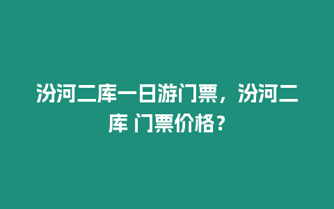 汾河二庫一日游門票，汾河二庫 門票價格？