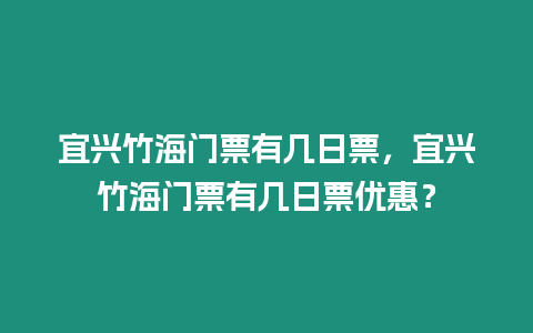 宜興竹海門票有幾日票，宜興竹海門票有幾日票優惠？