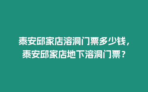 泰安邱家店溶洞門票多少錢，泰安邱家店地下溶洞門票？