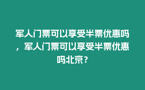 軍人門票可以享受半票優(yōu)惠嗎，軍人門票可以享受半票優(yōu)惠嗎北京？