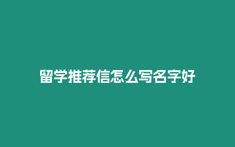 留學推薦信怎么寫名字好