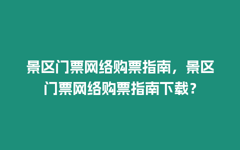 景區門票網絡購票指南，景區門票網絡購票指南下載？