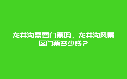 龍井溝需要門票嗎，龍井溝風(fēng)景區(qū)門票多少錢？