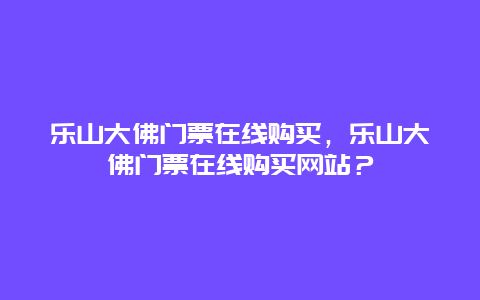 樂山大佛門票在線購買，樂山大佛門票在線購買網(wǎng)站？