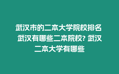 武漢市的二本大學院校排名 武漢有哪些二本院校? 武漢二本大學有哪些