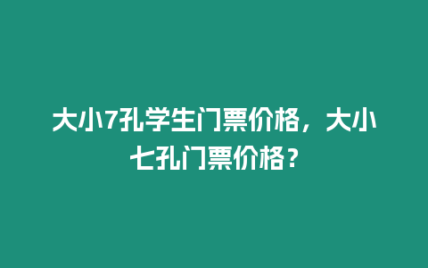 大小7孔學生門票價格，大小七孔門票價格？