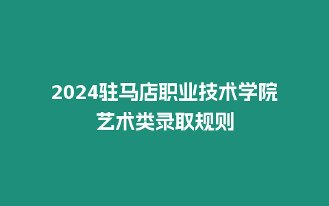 2024駐馬店職業技術學院藝術類錄取規則