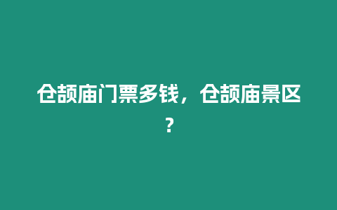 倉(cāng)頡廟門票多錢，倉(cāng)頡廟景區(qū)？