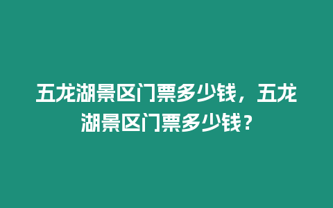 五龍湖景區(qū)門票多少錢，五龍湖景區(qū)門票多少錢？