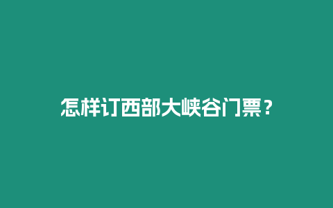 怎樣訂西部大峽谷門(mén)票？