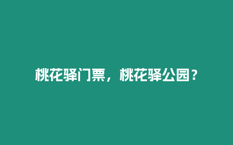 桃花驛門票，桃花驛公園？