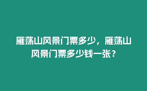雁蕩山風景門票多少，雁蕩山風景門票多少錢一張？