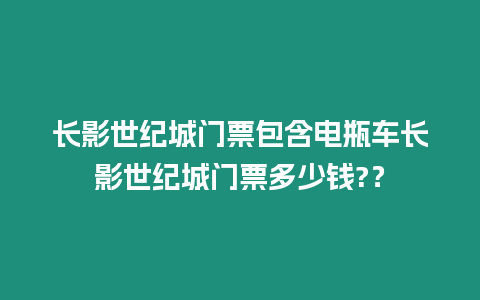 長影世紀城門票包含電瓶車長影世紀城門票多少錢?？