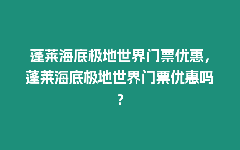 蓬萊海底極地世界門票優惠，蓬萊海底極地世界門票優惠嗎？