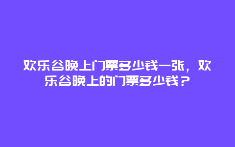 歡樂谷晚上門票多少錢一張，歡樂谷晚上的門票多少錢？