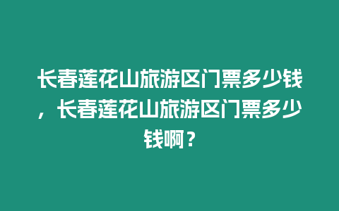 長春蓮花山旅游區門票多少錢，長春蓮花山旅游區門票多少錢啊？