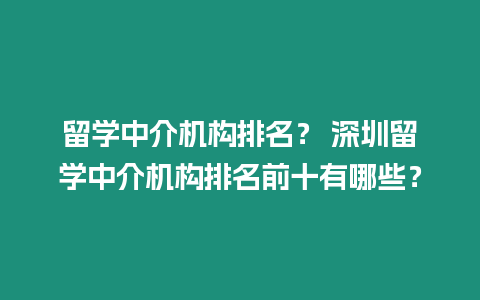 留學中介機構排名？ 深圳留學中介機構排名前十有哪些？
