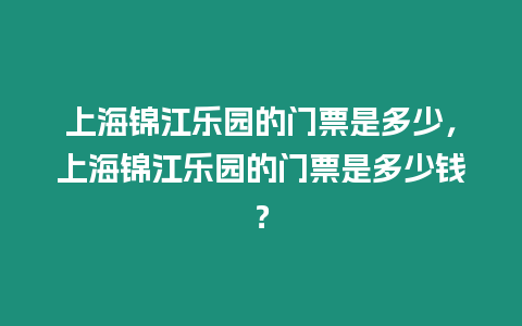 上海錦江樂園的門票是多少，上海錦江樂園的門票是多少錢？