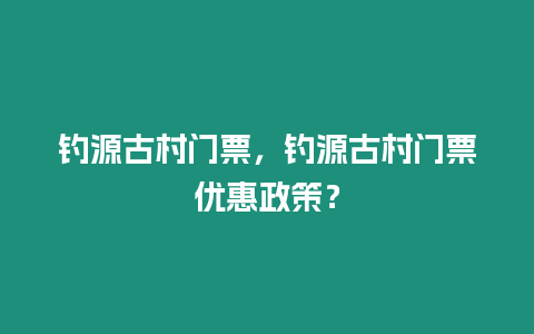 釣源古村門票，釣源古村門票優惠政策？