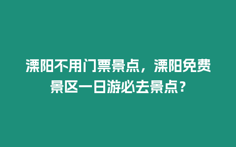 溧陽(yáng)不用門(mén)票景點(diǎn)，溧陽(yáng)免費(fèi)景區(qū)一日游必去景點(diǎn)？