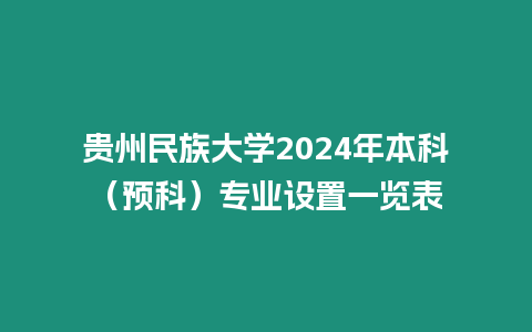 貴州民族大學(xué)2024年本科（預(yù)科）專業(yè)設(shè)置一覽表