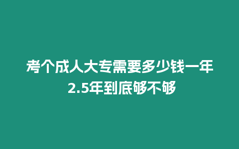 考個(gè)成人大專需要多少錢一年 2.5年到底夠不夠