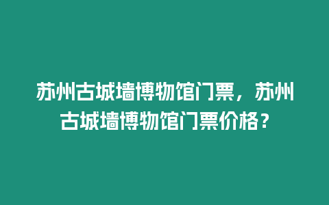 蘇州古城墻博物館門票，蘇州古城墻博物館門票價(jià)格？