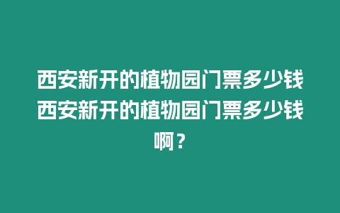 西安新開(kāi)的植物園門(mén)票多少錢(qián)西安新開(kāi)的植物園門(mén)票多少錢(qián)啊？