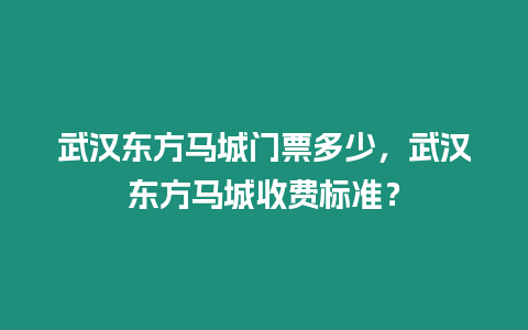 武漢東方馬城門票多少，武漢東方馬城收費標準？