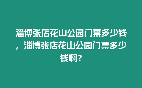 淄博張店花山公園門票多少錢，淄博張店花山公園門票多少錢??？