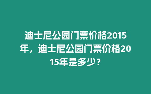 迪士尼公園門票價格2015年，迪士尼公園門票價格2015年是多少？