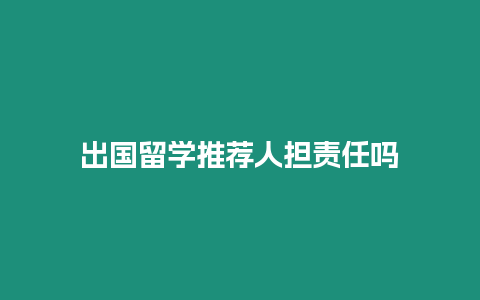出國留學推薦人擔責任嗎