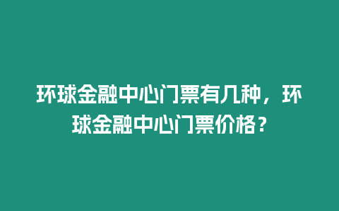 環(huán)球金融中心門票有幾種，環(huán)球金融中心門票價格？