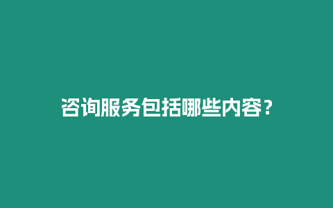 咨詢服務包括哪些內容？