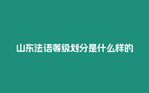 山東法語(yǔ)等級(jí)劃分是什么樣的