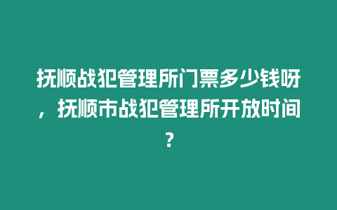 撫順戰犯管理所門票多少錢呀，撫順市戰犯管理所開放時間？