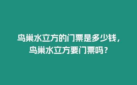 鳥巢水立方的門票是多少錢，鳥巢水立方要門票嗎？