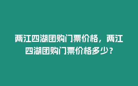 兩江四湖團購門票價格，兩江四湖團購門票價格多少？