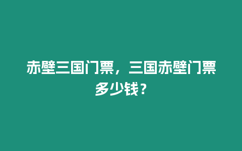 赤壁三國門票，三國赤壁門票多少錢？