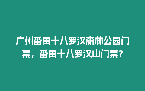 廣州番禺十八羅漢森林公園門票，番禺十八羅漢山門票？