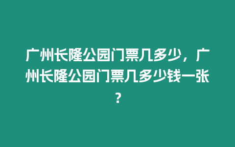 廣州長隆公園門票幾多少，廣州長隆公園門票幾多少錢一張？