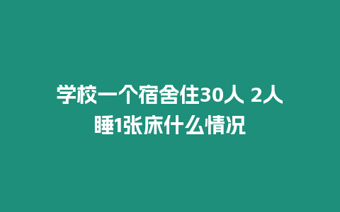學(xué)校一個(gè)宿舍住30人 2人睡1張床什么情況
